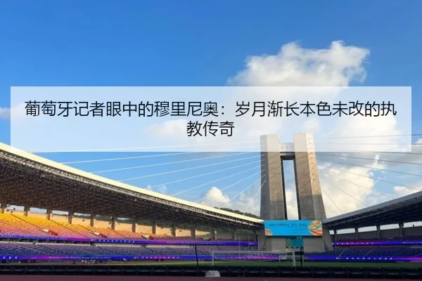 葡萄牙记者眼中的穆里尼奥：岁月渐长本色未改的执教传奇 | SHABASPORTS