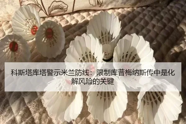 科斯塔库塔警示米兰防线：限制库普梅纳斯传中是化解风险的关键 | SHABASPORTS