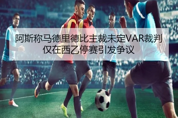 阿斯称马德里德比主裁未定VAR裁判仅在西乙停赛引发争议 | SHABASPORTS
